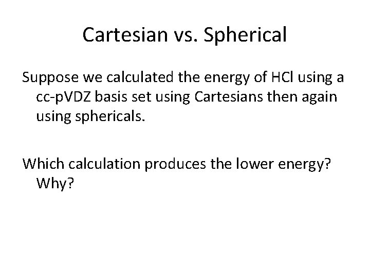 Cartesian vs. Spherical Suppose we calculated the energy of HCl using a cc-p. VDZ Cartesian vs. Spherical Suppose we calculated the energy of HCl using a cc-p. VDZ