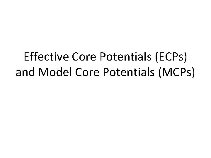 Effective Core Potentials (ECPs) and Model Core Potentials (MCPs) Effective Core Potentials (ECPs) and Model Core Potentials (MCPs)