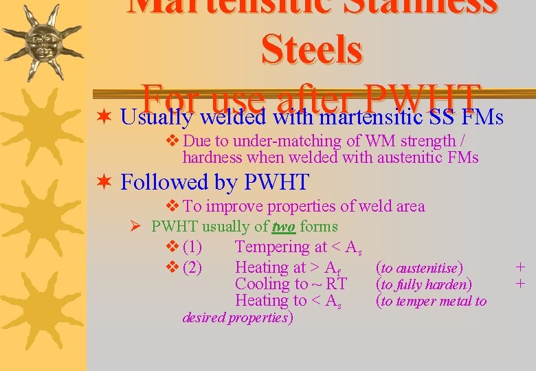 Martensitic Stainless Steels For use after PWHT ¬ Usually welded with martensitic SS FMs Martensitic Stainless Steels For use after PWHT ¬ Usually welded with martensitic SS FMs