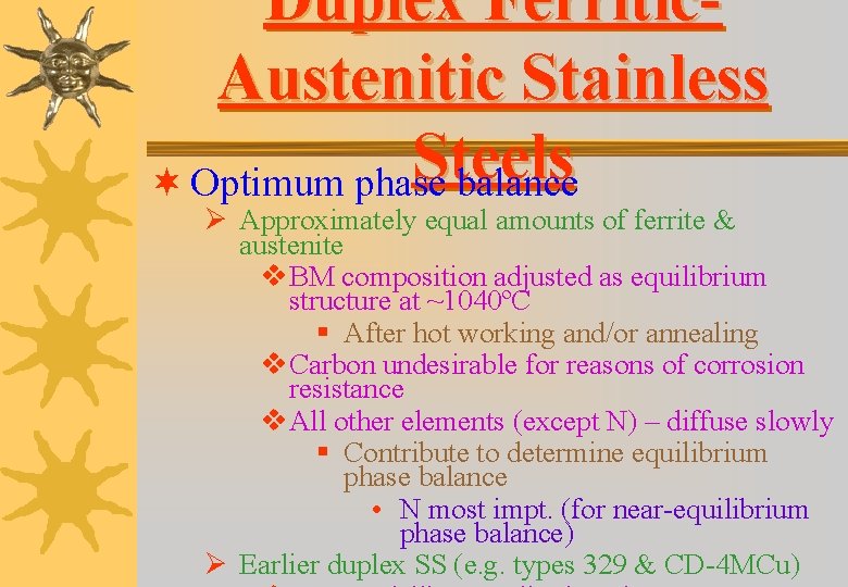 Duplex Ferritic. Austenitic Stainless Steels ¬ Optimum phase balance Ø Approximately equal amounts of Duplex Ferritic. Austenitic Stainless Steels ¬ Optimum phase balance Ø Approximately equal amounts of