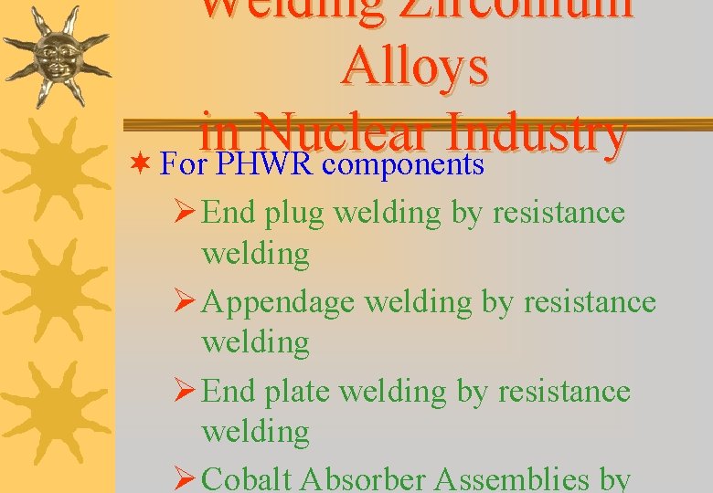 Welding Zirconium Alloys in Nuclear Industry ¬ For PHWR components Ø End plug welding Welding Zirconium Alloys in Nuclear Industry ¬ For PHWR components Ø End plug welding