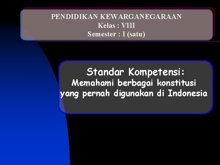 PENDIDIKAN KEWARGANEGARAAN Kelas : VIII Semester : I (satu) Standar Kompetensi: Memahami berbagai konstitusi