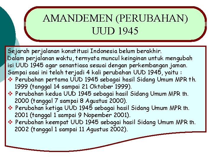 AMANDEMEN (PERUBAHAN) UUD 1945 Sejarah perjalanan konstitusi Indonesia belum berakhir. Dalam perjalanan waktu, ternyata