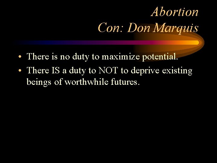 Abortion Con: Don Marquis • There is no duty to maximize potential. • There