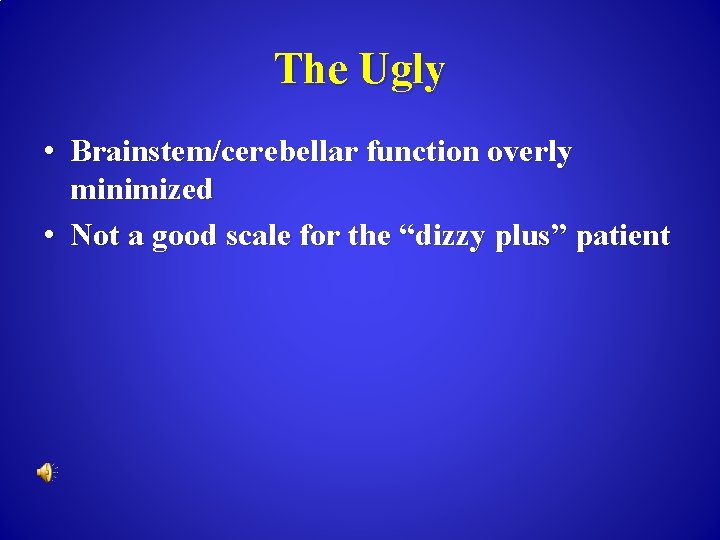 The Ugly • Brainstem/cerebellar function overly minimized • Not a good scale for the