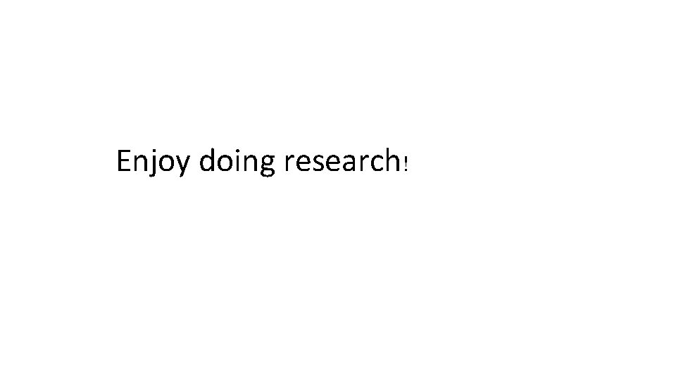 Enjoy doing research! 
