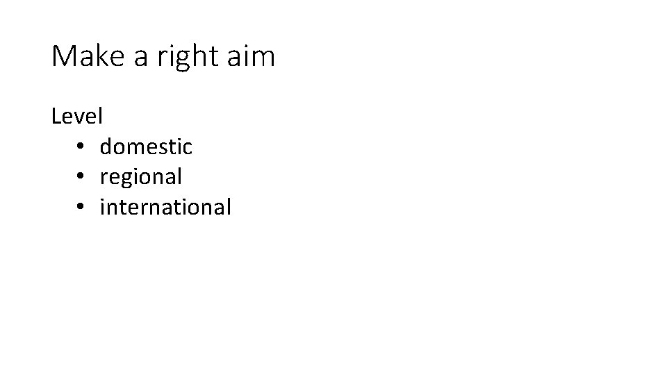 Make a right aim Level • domestic • regional • international 