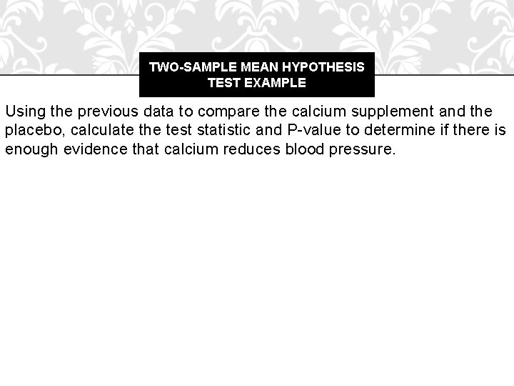 TWO-SAMPLE MEAN HYPOTHESIS TEST EXAMPLE Using the previous data to compare the calcium supplement