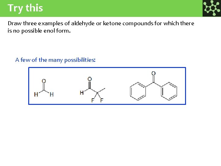 Try this Draw three examples of aldehyde or ketone compounds for which there is