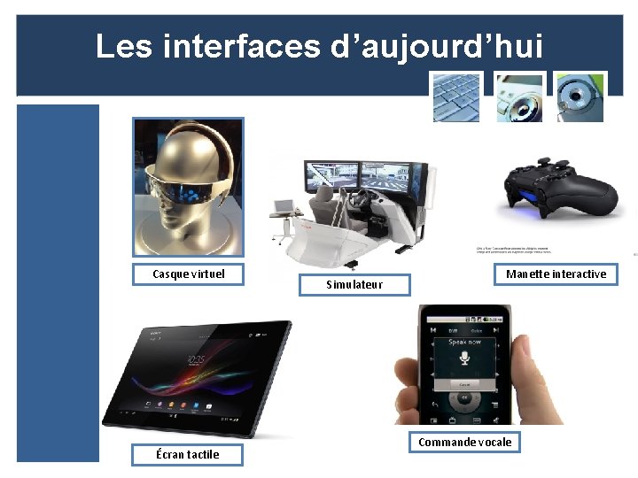 Les interfaces d’aujourd’hui Casque virtuel Écran tactile Simulateur Manette interactive Commande vocale 