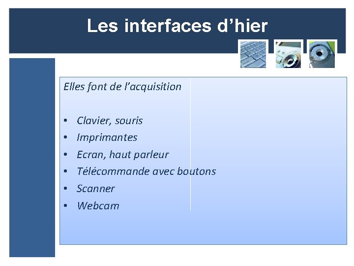 Les interfaces d’hier Elles font de l’acquisition • • • Clavier, souris Imprimantes Ecran,