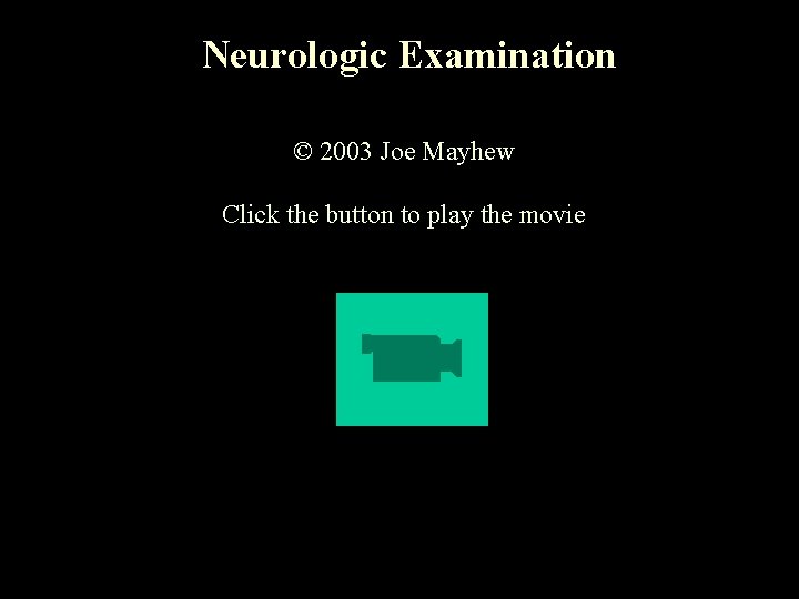 Neurologic Examination © 2003 Joe Mayhew Click the button to play the movie 
