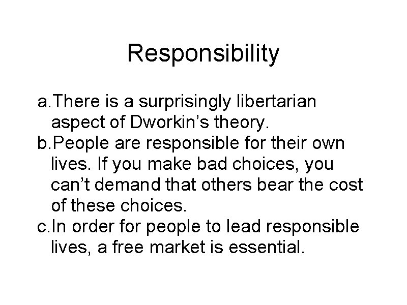 Responsibility a. There is a surprisingly libertarian aspect of Dworkin’s theory. b. People are