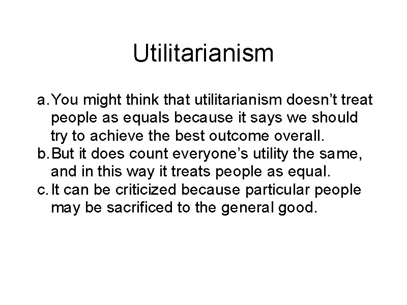 Utilitarianism a. You might think that utilitarianism doesn’t treat people as equals because it