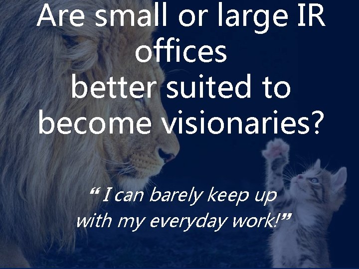 Are small or large IR offices better suited to become visionaries? } I can