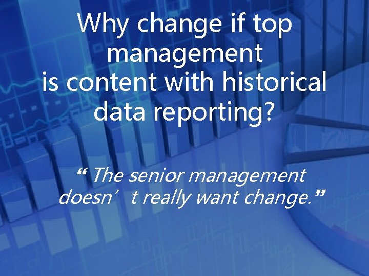 Why change if top management is content with historical data reporting? } The senior
