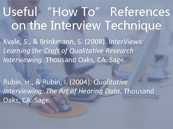 Useful “How To” References on the Interview Technique Kvale, S. , & Brinkmann, S.