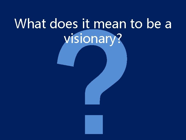 ? What does it mean to be a visionary? 