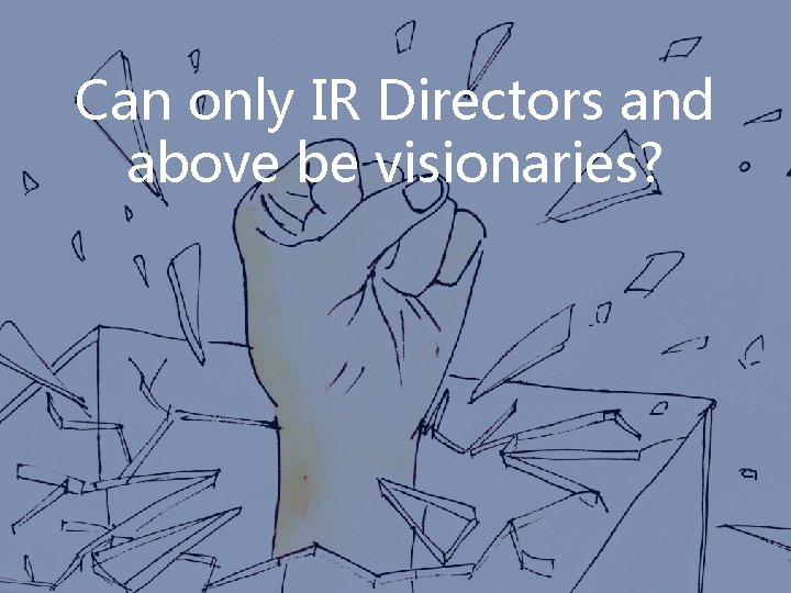 Can only IR Directors and above be visionaries? 