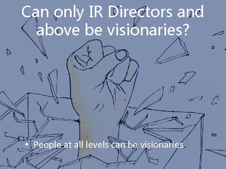 Can only IR Directors and above be visionaries? • People at all levels can