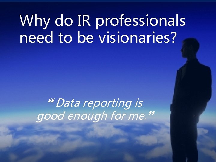 Why do IR professionals need to be visionaries? } Data reporting is good enough