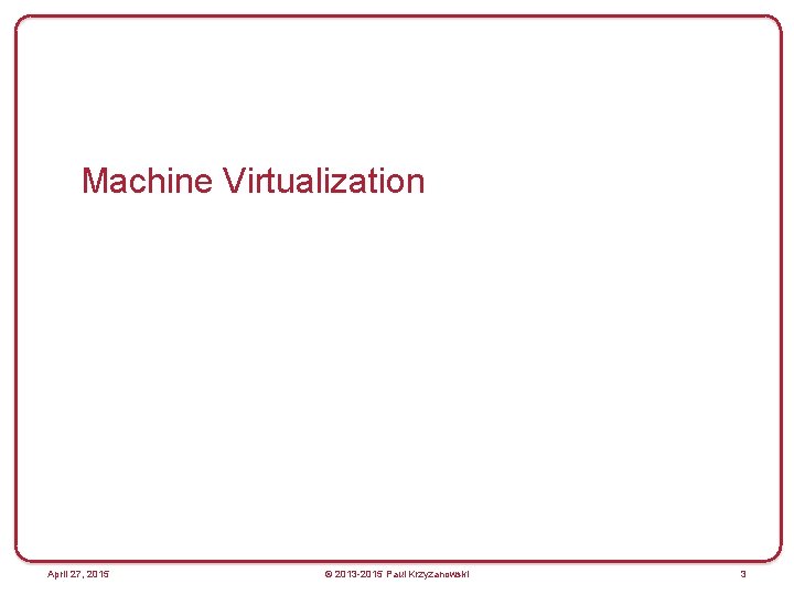 Machine Virtualization April 27, 2015 © 2013 -2015 Paul Krzyzanowski 3 