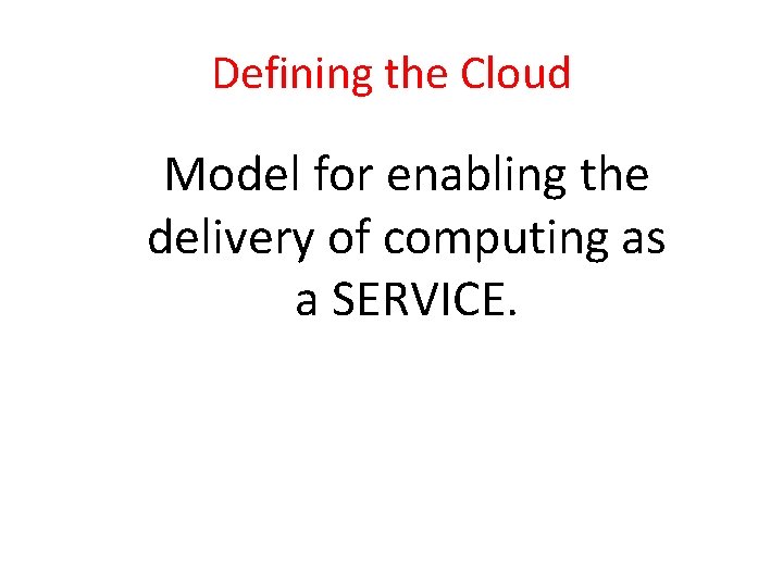 Defining the Cloud Model for enabling the delivery of computing as a SERVICE. 