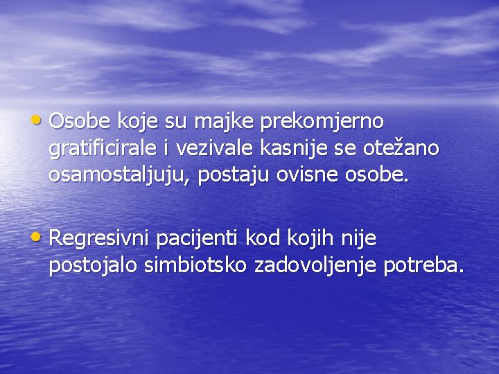  • Osobe koje su majke prekomjerno gratificirale i vezivale kasnije se otežano osamostaljuju,