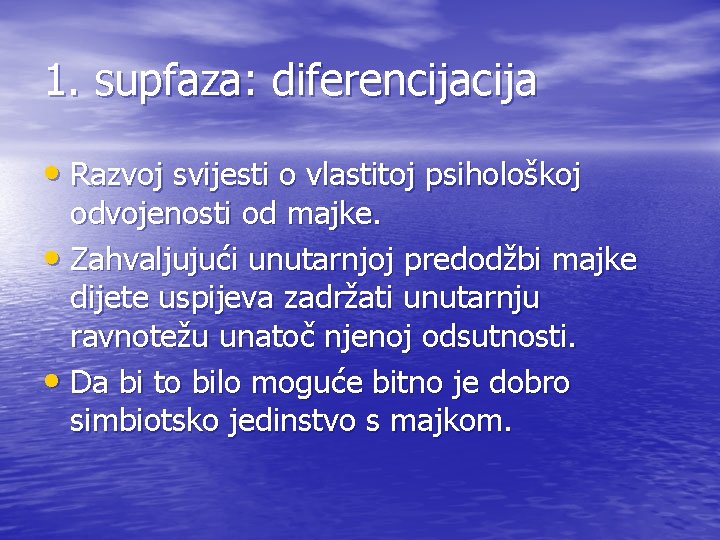 1. supfaza: diferencija • Razvoj svijesti o vlastitoj psihološkoj odvojenosti od majke. • Zahvaljujući