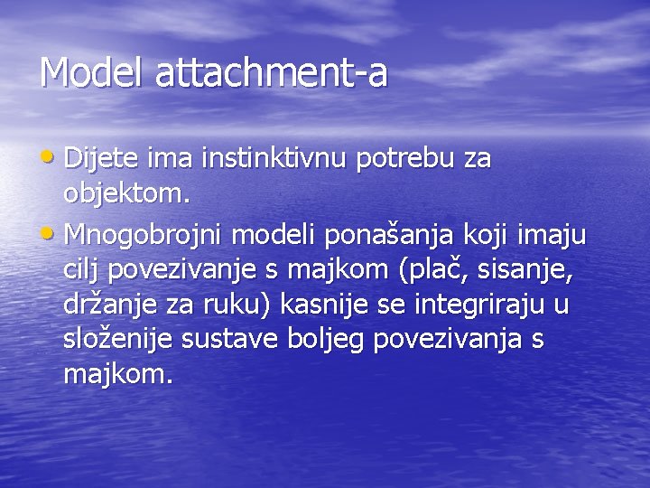 Model attachment-a • Dijete ima instinktivnu potrebu za objektom. • Mnogobrojni modeli ponašanja koji