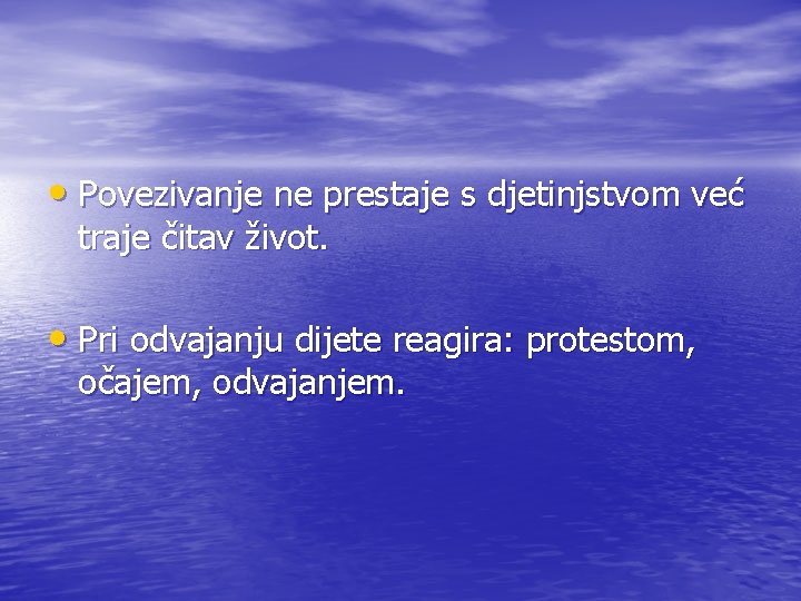  • Povezivanje ne prestaje s djetinjstvom već traje čitav život. • Pri odvajanju