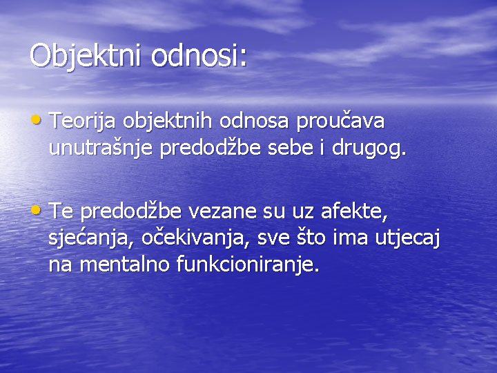 Objektni odnosi: • Teorija objektnih odnosa proučava unutrašnje predodžbe sebe i drugog. • Te