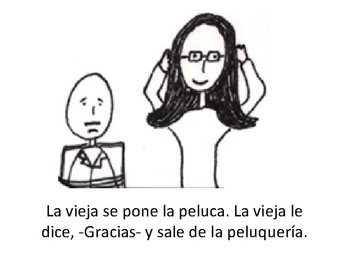 . . … La vieja se pone la peluca. La vieja le dice, -Gracias-