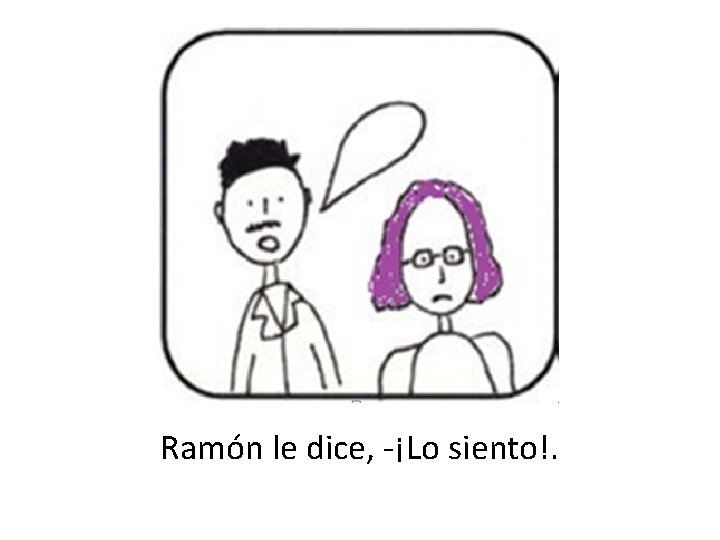 Ramón le dice, -¡Lo siento!. 
