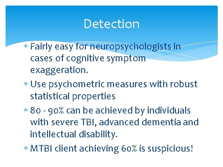 Detection Fairly easy for neuropsychologists in cases of cognitive symptom exaggeration. Use psychometric measures