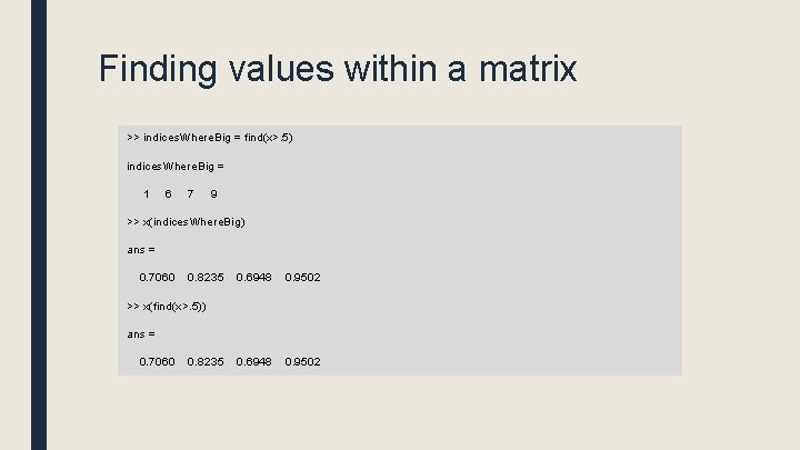 Finding values within a matrix >> indices. Where. Big = find(x>. 5) indices. Where.