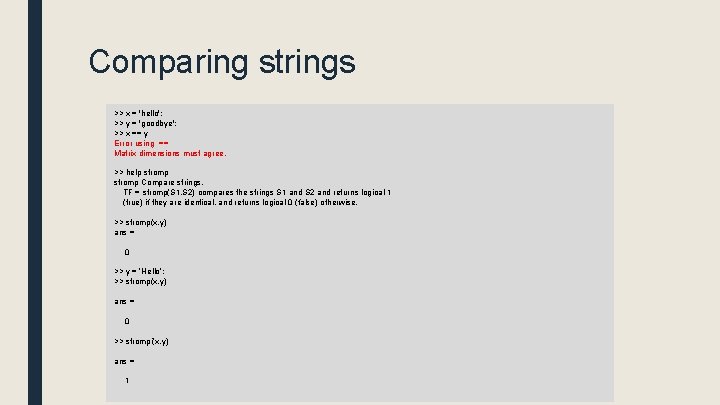 Comparing strings >> x = 'hello'; >> y = 'goodbye'; >> x == y