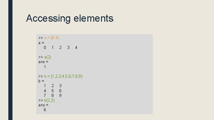 Accessing elements >> a = [0: 4] a = 0 1 2 3 4