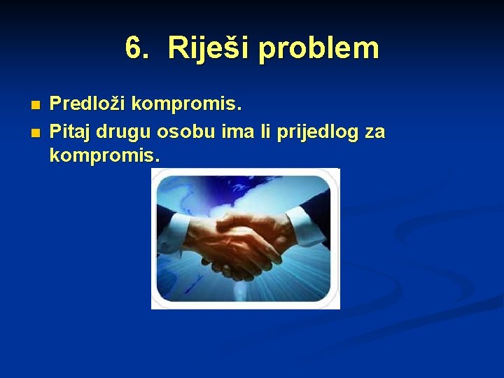 6. Riješi problem n n Predloži kompromis. Pitaj drugu osobu ima li prijedlog za