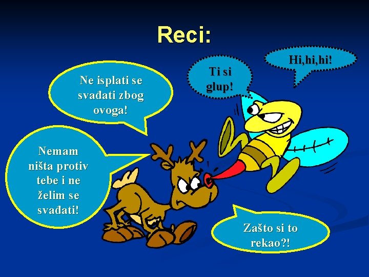 Reci: Ne isplati se svađati zbog ovoga! Ti si glup! Hi, hi! Nemam ništa