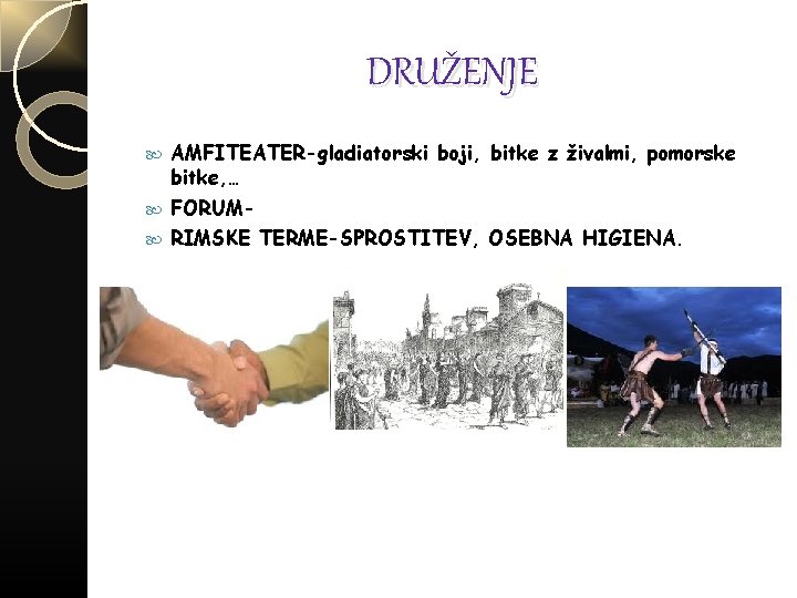 DRUŽENJE AMFITEATER-gladiatorski boji, bitke z živalmi, pomorske bitke, … FORUM- RIMSKE TERME-SPROSTITEV, OSEBNA HIGIENA.