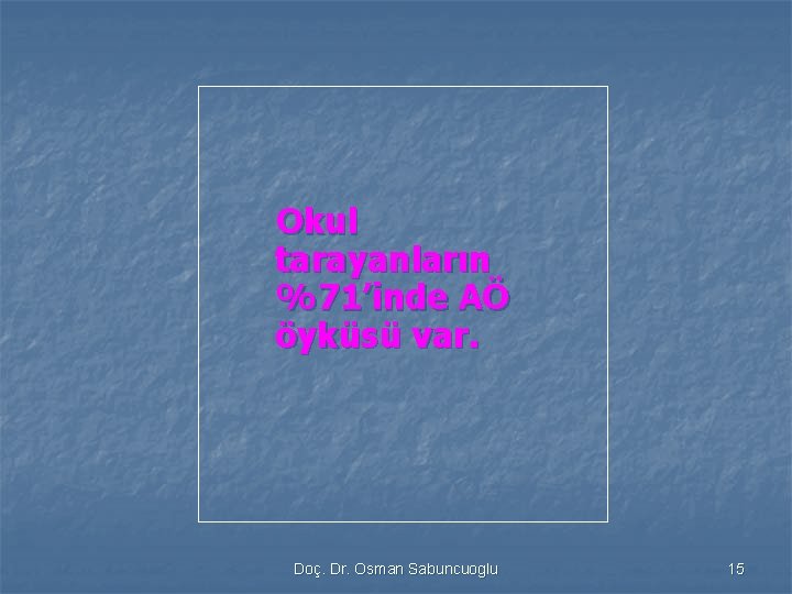 Okul tarayanların %71’inde AÖ öyküsü var. Doç. Dr. Osman Sabuncuoglu 15 