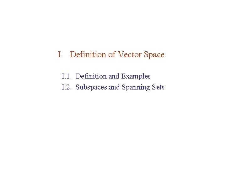 I. Definition of Vector Space I. 1. Definition and Examples I. 2. Subspaces and