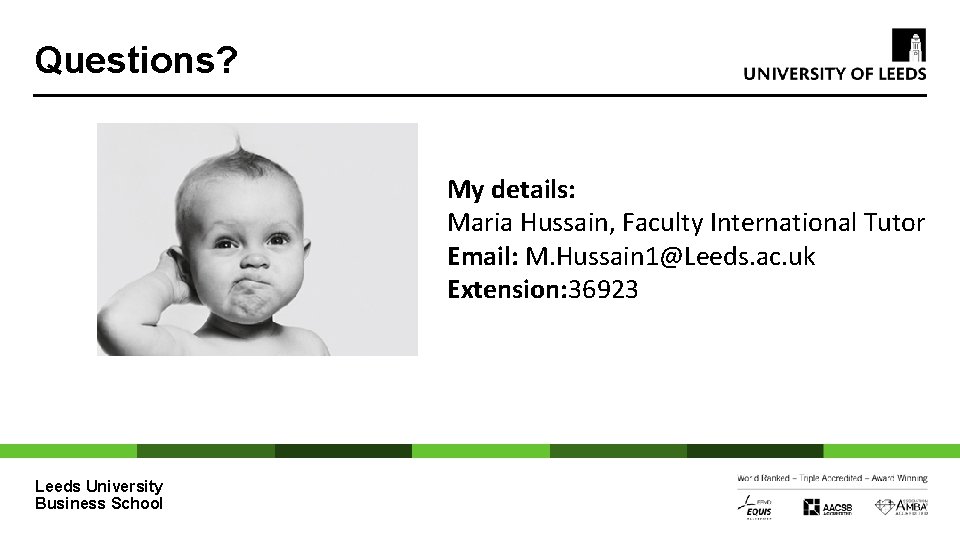 Questions? My details: Maria Hussain, Faculty International Tutor Email: M. Hussain 1@Leeds. ac. uk
