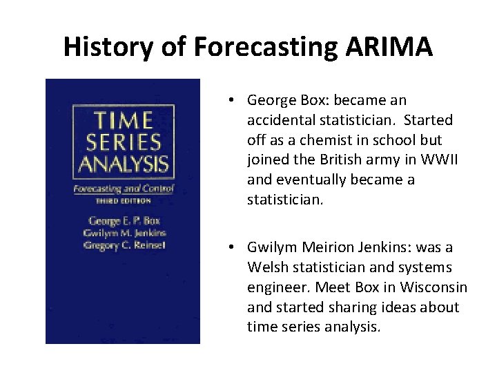 History of Forecasting ARIMA • George Box: became an accidental statistician. Started off as