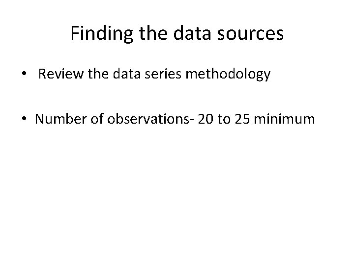 Finding the data sources • Review the data series methodology • Number of observations-