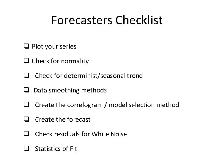 Forecasters Checklist q Plot your series q Check for normality q Check for determinist/seasonal