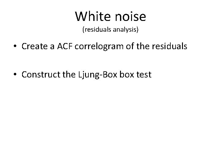 White noise (residuals analysis) • Create a ACF correlogram of the residuals • Construct