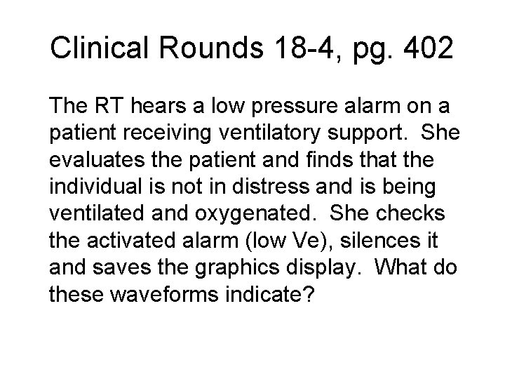 Clinical Rounds 18 -4, pg. 402 The RT hears a low pressure alarm on