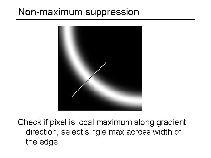 Non-maximum suppression Check if pixel is local maximum along gradient direction, select single max